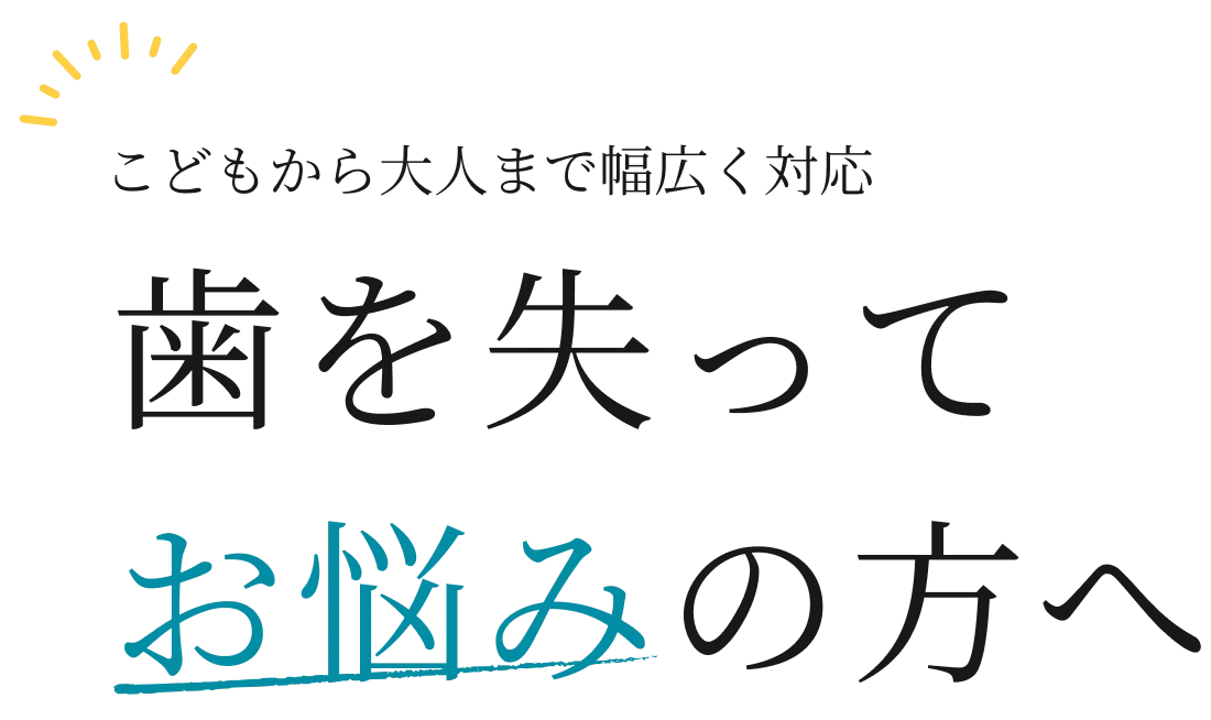 こどもから大人まで幅広く対応 歯を失ってお悩みの方へ