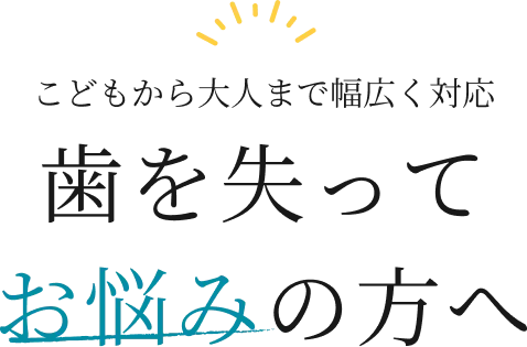 こどもから大人まで幅広く対応 歯を失ってお悩みの方へ